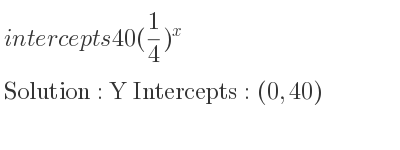 The intercepts of 40(1/4)^x is Y Intercepts: (0,40)